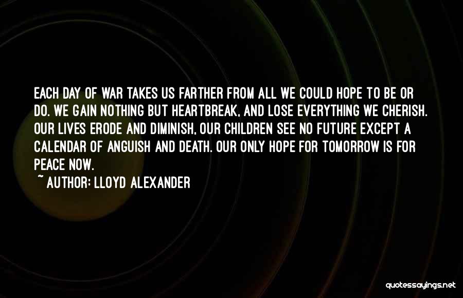 Lloyd Alexander Quotes: Each Day Of War Takes Us Farther From All We Could Hope To Be Or Do. We Gain Nothing But