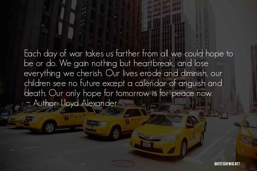 Lloyd Alexander Quotes: Each Day Of War Takes Us Farther From All We Could Hope To Be Or Do. We Gain Nothing But