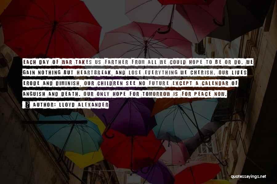 Lloyd Alexander Quotes: Each Day Of War Takes Us Farther From All We Could Hope To Be Or Do. We Gain Nothing But