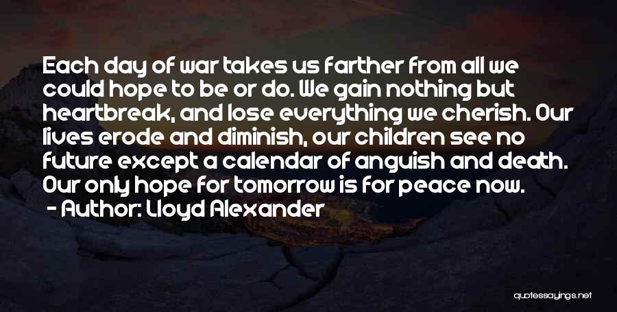 Lloyd Alexander Quotes: Each Day Of War Takes Us Farther From All We Could Hope To Be Or Do. We Gain Nothing But