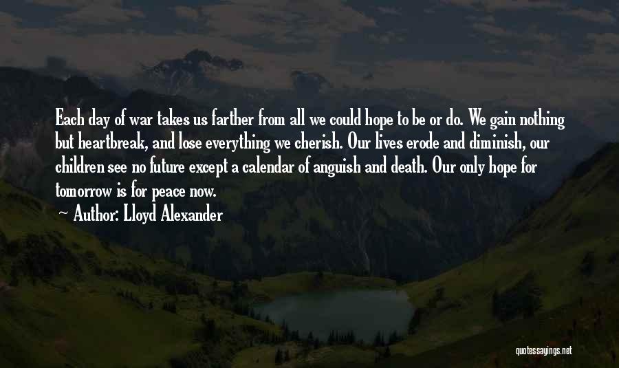 Lloyd Alexander Quotes: Each Day Of War Takes Us Farther From All We Could Hope To Be Or Do. We Gain Nothing But