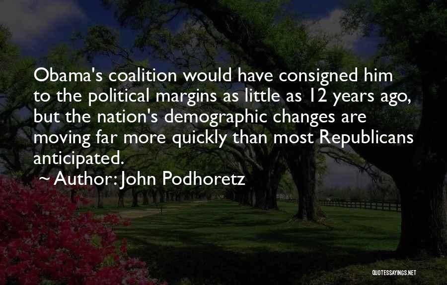 John Podhoretz Quotes: Obama's Coalition Would Have Consigned Him To The Political Margins As Little As 12 Years Ago, But The Nation's Demographic