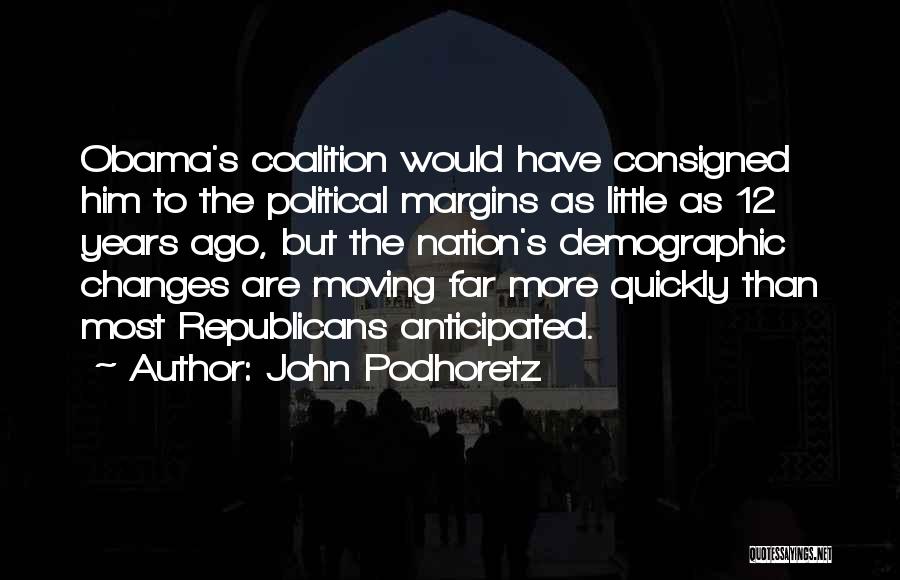 John Podhoretz Quotes: Obama's Coalition Would Have Consigned Him To The Political Margins As Little As 12 Years Ago, But The Nation's Demographic