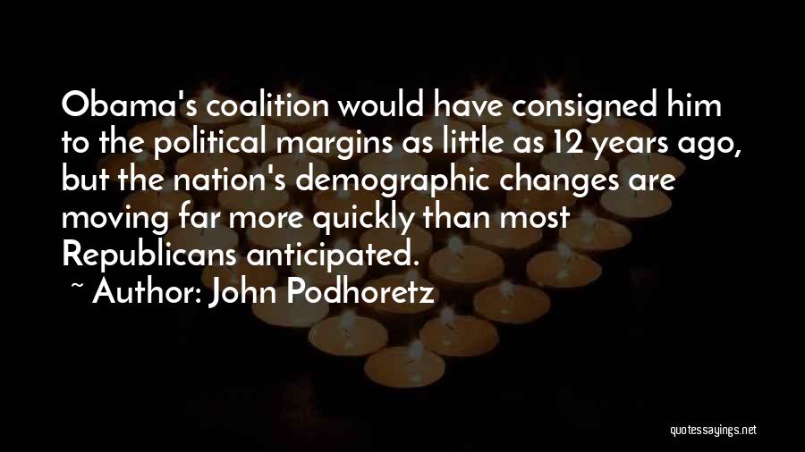 John Podhoretz Quotes: Obama's Coalition Would Have Consigned Him To The Political Margins As Little As 12 Years Ago, But The Nation's Demographic