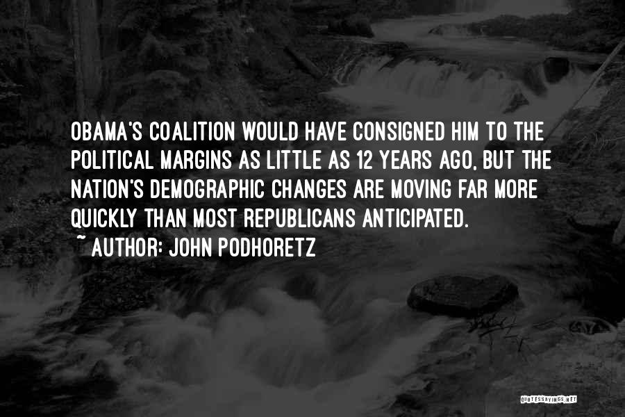 John Podhoretz Quotes: Obama's Coalition Would Have Consigned Him To The Political Margins As Little As 12 Years Ago, But The Nation's Demographic