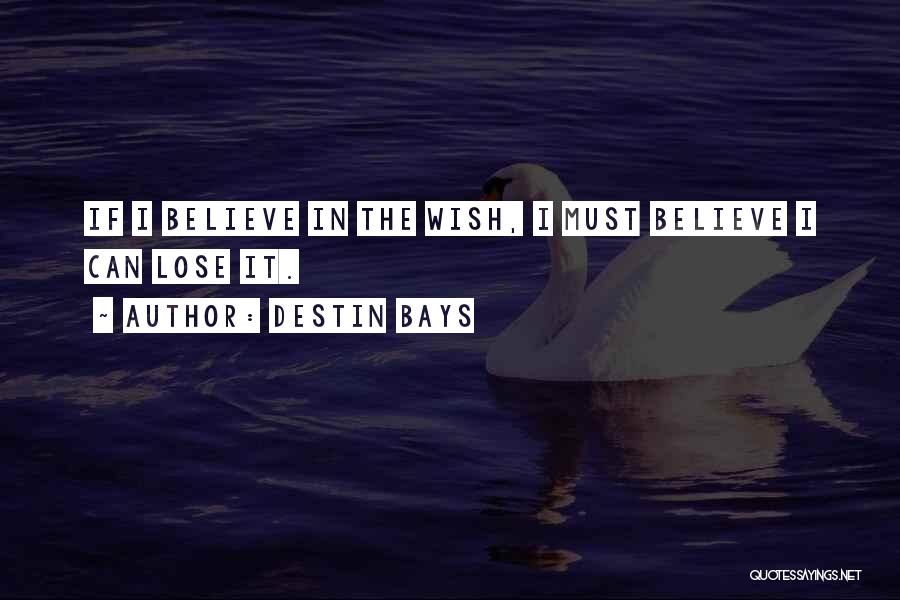 Destin Bays Quotes: If I Believe In The Wish, I Must Believe I Can Lose It.