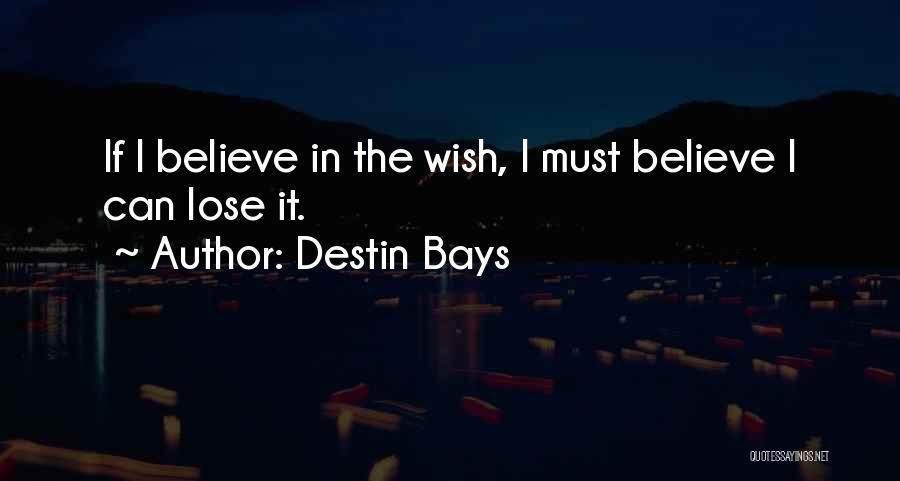 Destin Bays Quotes: If I Believe In The Wish, I Must Believe I Can Lose It.