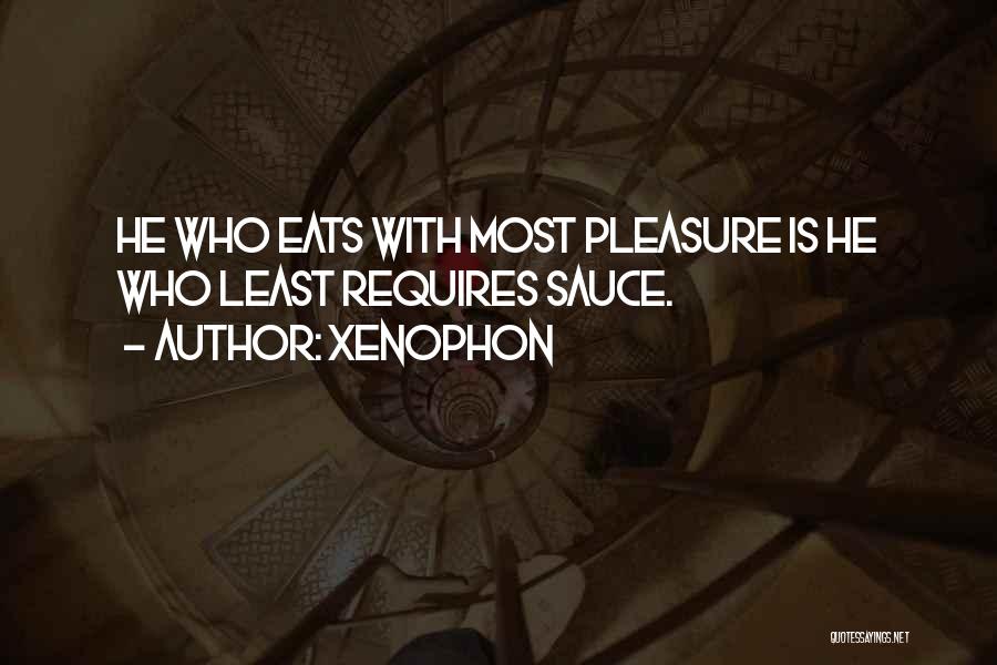 Xenophon Quotes: He Who Eats With Most Pleasure Is He Who Least Requires Sauce.