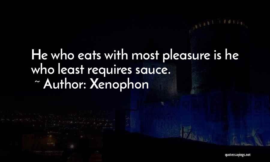 Xenophon Quotes: He Who Eats With Most Pleasure Is He Who Least Requires Sauce.