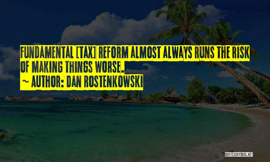 Dan Rostenkowski Quotes: Fundamental [tax] Reform Almost Always Runs The Risk Of Making Things Worse.