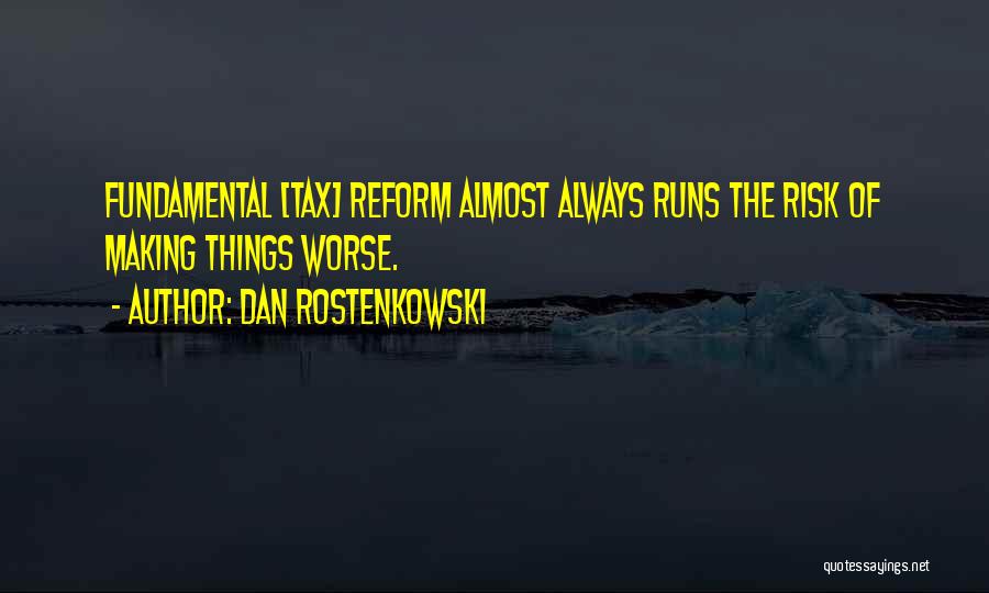 Dan Rostenkowski Quotes: Fundamental [tax] Reform Almost Always Runs The Risk Of Making Things Worse.