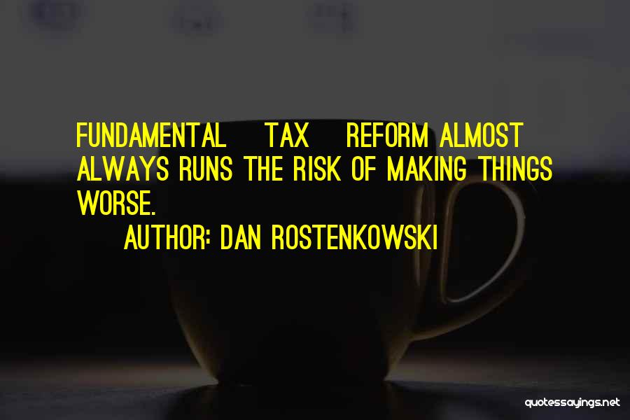 Dan Rostenkowski Quotes: Fundamental [tax] Reform Almost Always Runs The Risk Of Making Things Worse.