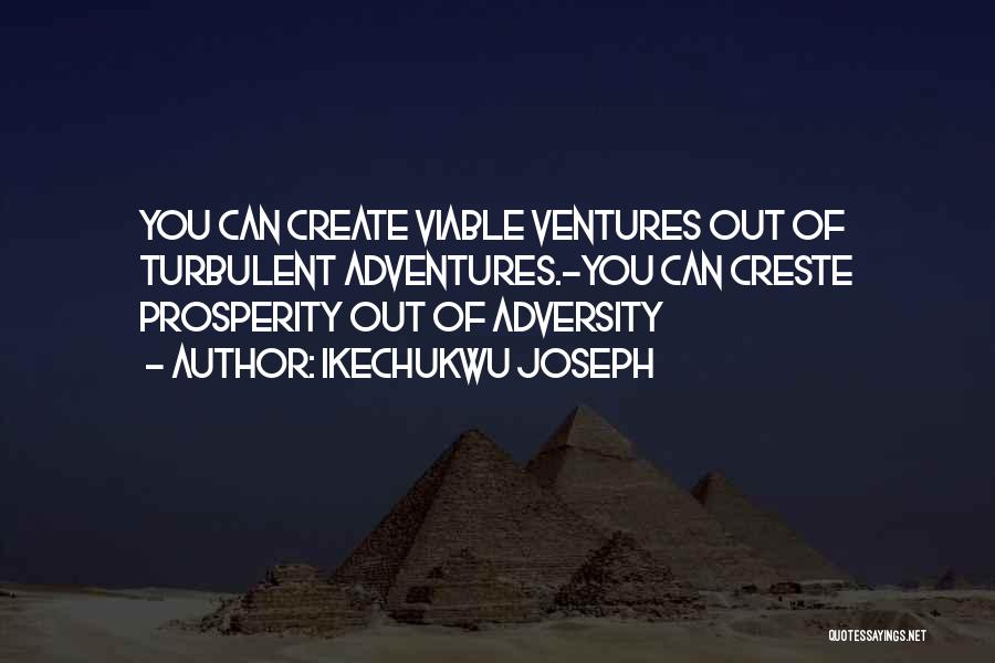 Ikechukwu Joseph Quotes: You Can Create Viable Ventures Out Of Turbulent Adventures.-you Can Creste Prosperity Out Of Adversity