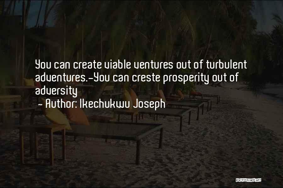 Ikechukwu Joseph Quotes: You Can Create Viable Ventures Out Of Turbulent Adventures.-you Can Creste Prosperity Out Of Adversity