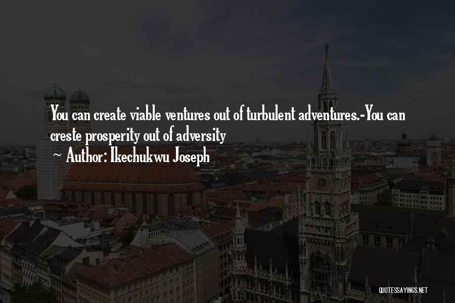 Ikechukwu Joseph Quotes: You Can Create Viable Ventures Out Of Turbulent Adventures.-you Can Creste Prosperity Out Of Adversity