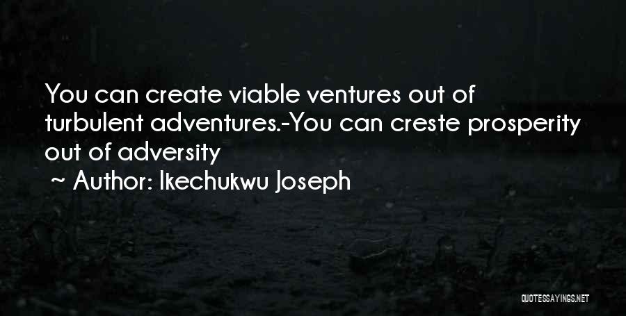 Ikechukwu Joseph Quotes: You Can Create Viable Ventures Out Of Turbulent Adventures.-you Can Creste Prosperity Out Of Adversity