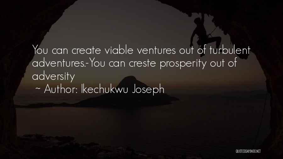 Ikechukwu Joseph Quotes: You Can Create Viable Ventures Out Of Turbulent Adventures.-you Can Creste Prosperity Out Of Adversity