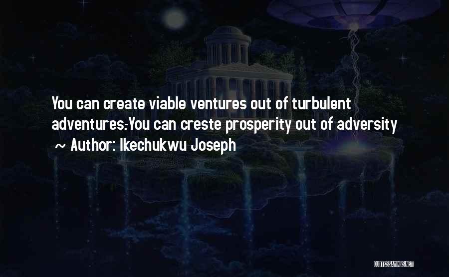 Ikechukwu Joseph Quotes: You Can Create Viable Ventures Out Of Turbulent Adventures.-you Can Creste Prosperity Out Of Adversity