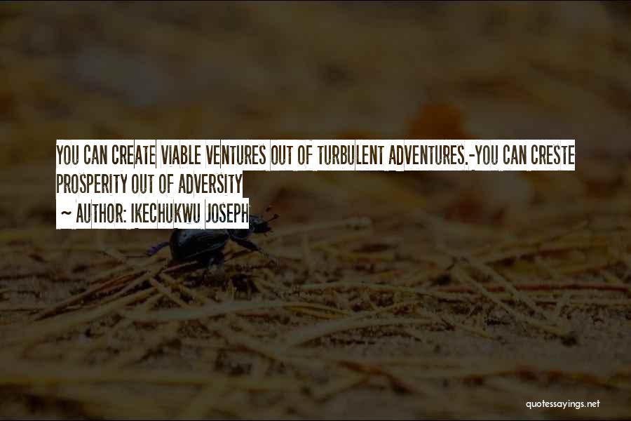 Ikechukwu Joseph Quotes: You Can Create Viable Ventures Out Of Turbulent Adventures.-you Can Creste Prosperity Out Of Adversity