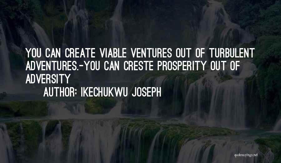 Ikechukwu Joseph Quotes: You Can Create Viable Ventures Out Of Turbulent Adventures.-you Can Creste Prosperity Out Of Adversity