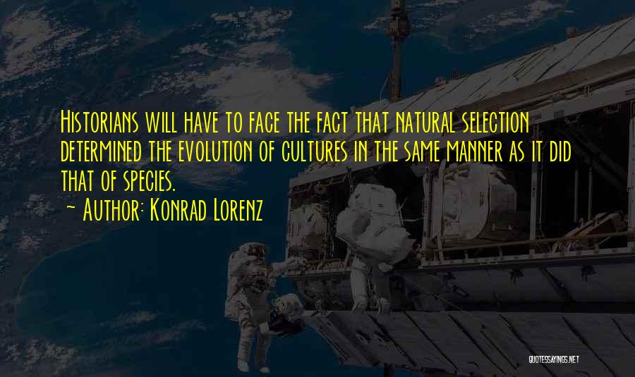 Konrad Lorenz Quotes: Historians Will Have To Face The Fact That Natural Selection Determined The Evolution Of Cultures In The Same Manner As