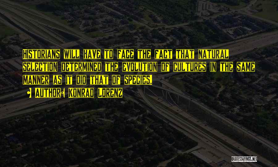 Konrad Lorenz Quotes: Historians Will Have To Face The Fact That Natural Selection Determined The Evolution Of Cultures In The Same Manner As