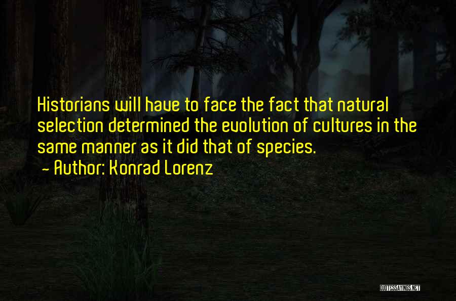 Konrad Lorenz Quotes: Historians Will Have To Face The Fact That Natural Selection Determined The Evolution Of Cultures In The Same Manner As