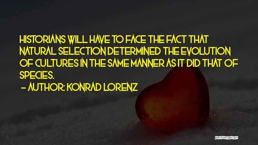 Konrad Lorenz Quotes: Historians Will Have To Face The Fact That Natural Selection Determined The Evolution Of Cultures In The Same Manner As