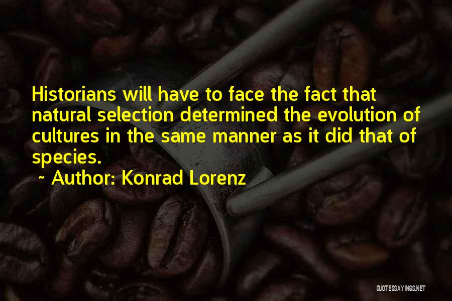 Konrad Lorenz Quotes: Historians Will Have To Face The Fact That Natural Selection Determined The Evolution Of Cultures In The Same Manner As