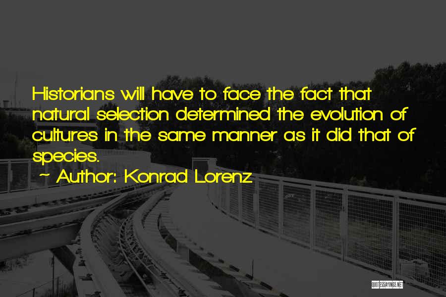 Konrad Lorenz Quotes: Historians Will Have To Face The Fact That Natural Selection Determined The Evolution Of Cultures In The Same Manner As