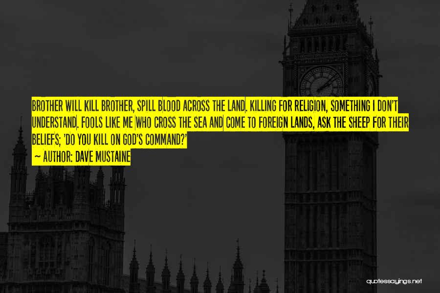 Dave Mustaine Quotes: Brother Will Kill Brother, Spill Blood Across The Land. Killing For Religion, Something I Don't Understand. Fools Like Me Who