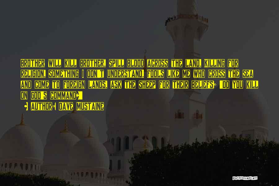 Dave Mustaine Quotes: Brother Will Kill Brother, Spill Blood Across The Land. Killing For Religion, Something I Don't Understand. Fools Like Me Who