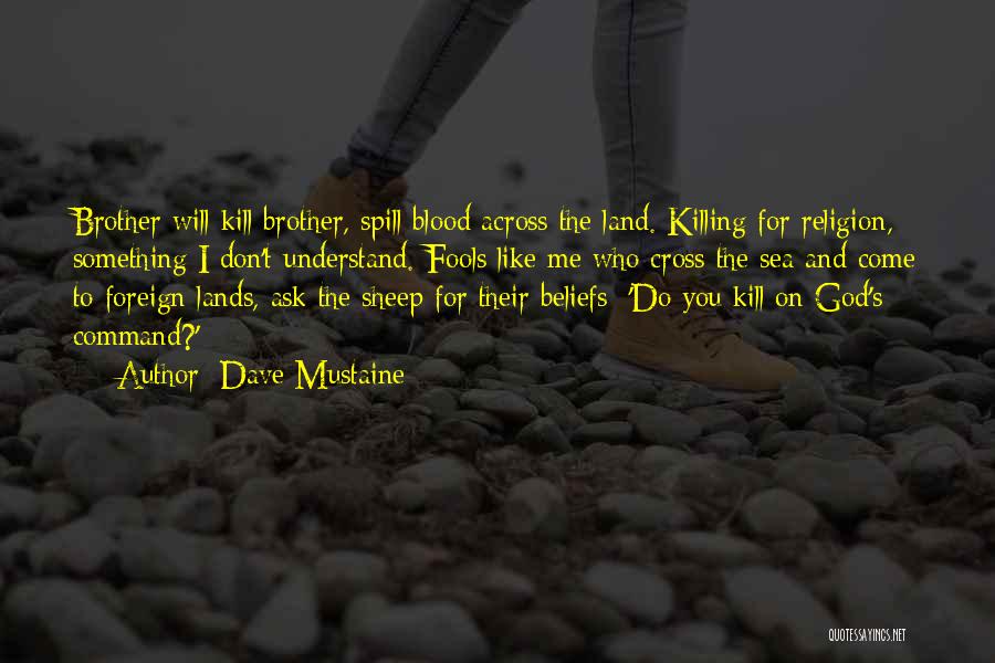 Dave Mustaine Quotes: Brother Will Kill Brother, Spill Blood Across The Land. Killing For Religion, Something I Don't Understand. Fools Like Me Who