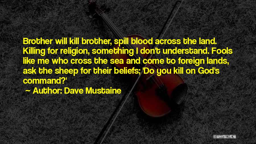 Dave Mustaine Quotes: Brother Will Kill Brother, Spill Blood Across The Land. Killing For Religion, Something I Don't Understand. Fools Like Me Who