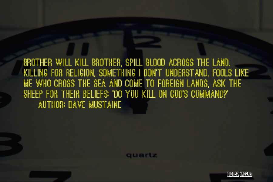 Dave Mustaine Quotes: Brother Will Kill Brother, Spill Blood Across The Land. Killing For Religion, Something I Don't Understand. Fools Like Me Who