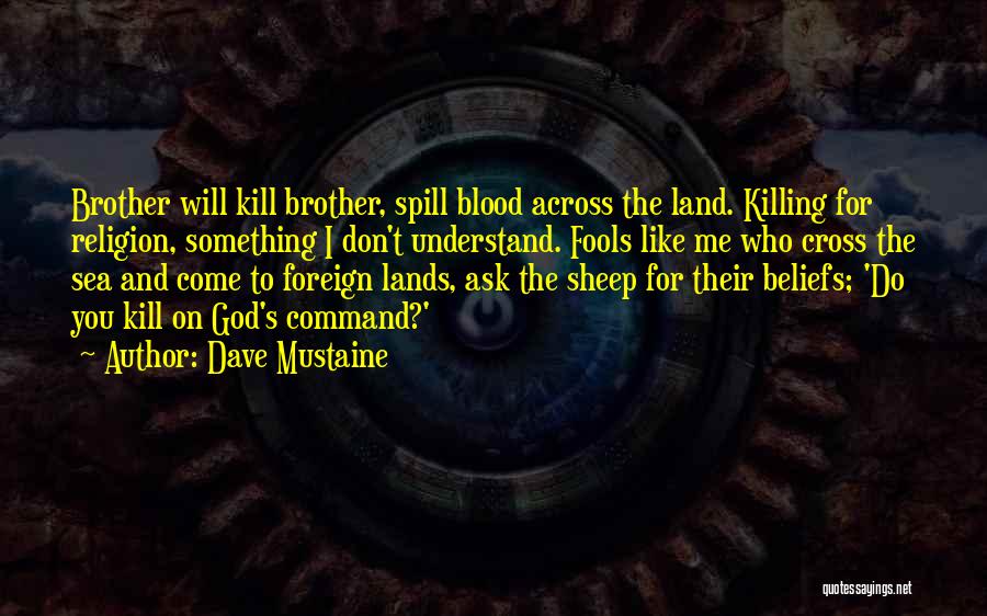 Dave Mustaine Quotes: Brother Will Kill Brother, Spill Blood Across The Land. Killing For Religion, Something I Don't Understand. Fools Like Me Who