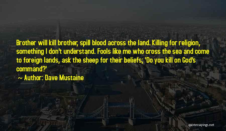 Dave Mustaine Quotes: Brother Will Kill Brother, Spill Blood Across The Land. Killing For Religion, Something I Don't Understand. Fools Like Me Who