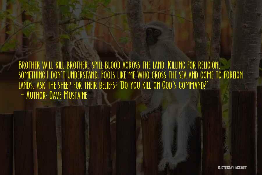 Dave Mustaine Quotes: Brother Will Kill Brother, Spill Blood Across The Land. Killing For Religion, Something I Don't Understand. Fools Like Me Who