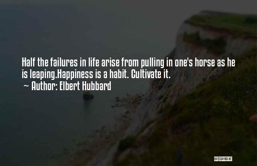Elbert Hubbard Quotes: Half The Failures In Life Arise From Pulling In One's Horse As He Is Leaping.happiness Is A Habit. Cultivate It.