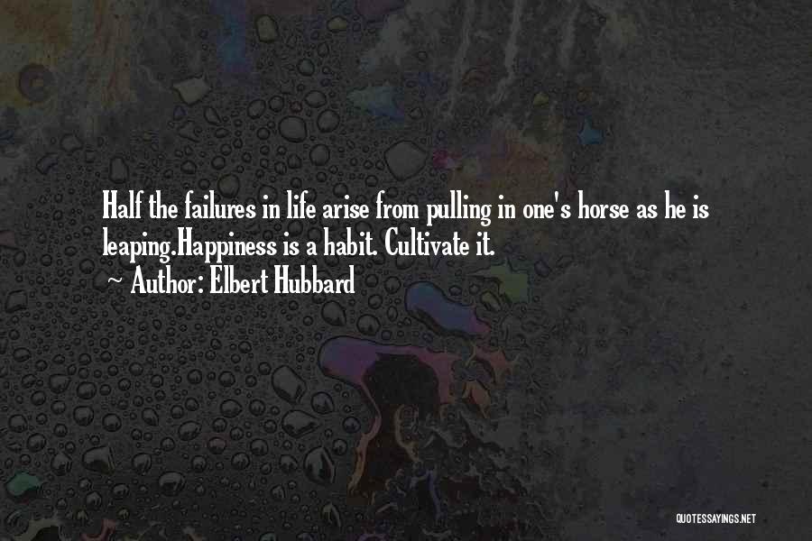 Elbert Hubbard Quotes: Half The Failures In Life Arise From Pulling In One's Horse As He Is Leaping.happiness Is A Habit. Cultivate It.