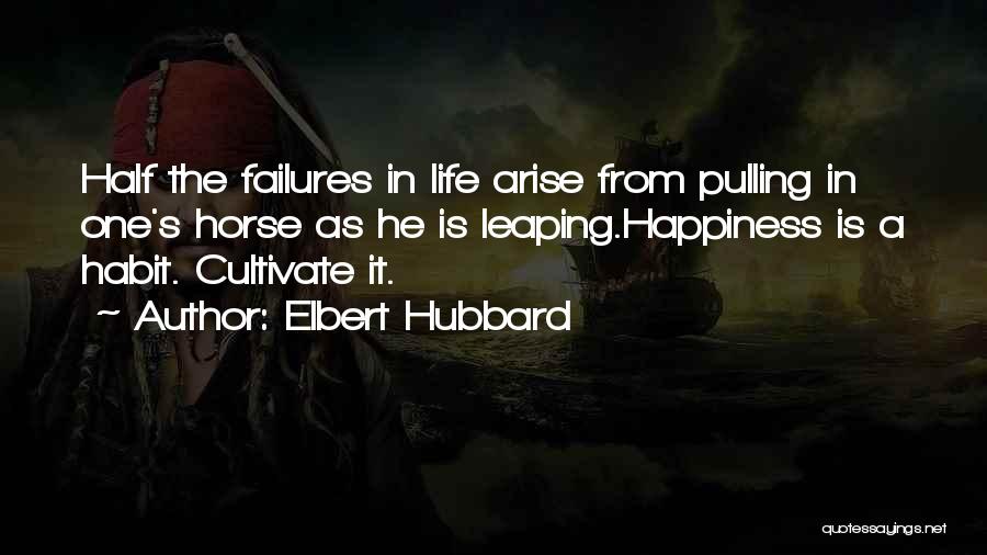 Elbert Hubbard Quotes: Half The Failures In Life Arise From Pulling In One's Horse As He Is Leaping.happiness Is A Habit. Cultivate It.