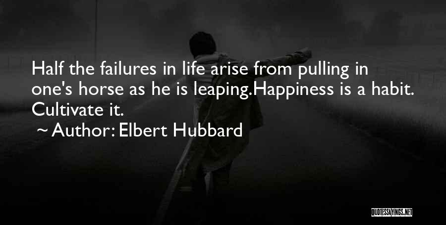 Elbert Hubbard Quotes: Half The Failures In Life Arise From Pulling In One's Horse As He Is Leaping.happiness Is A Habit. Cultivate It.