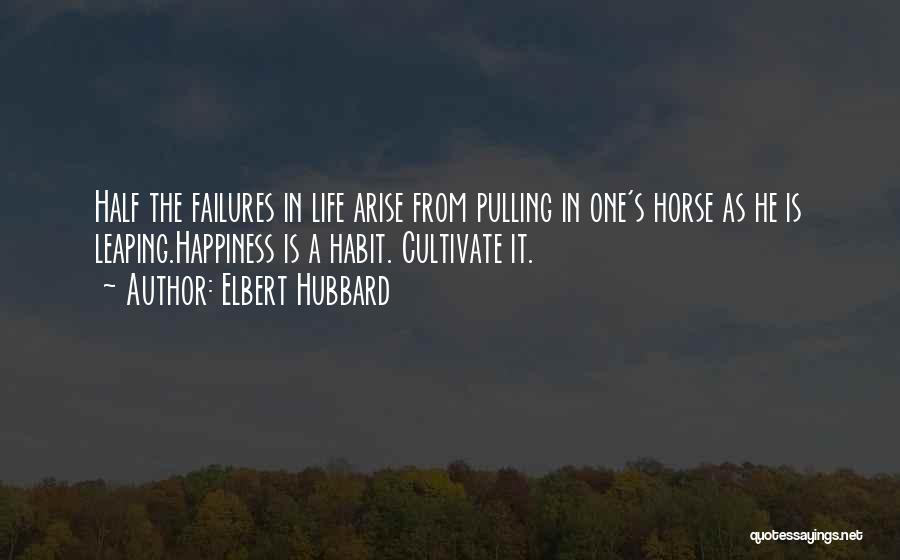 Elbert Hubbard Quotes: Half The Failures In Life Arise From Pulling In One's Horse As He Is Leaping.happiness Is A Habit. Cultivate It.