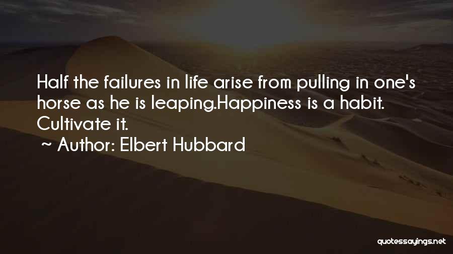 Elbert Hubbard Quotes: Half The Failures In Life Arise From Pulling In One's Horse As He Is Leaping.happiness Is A Habit. Cultivate It.