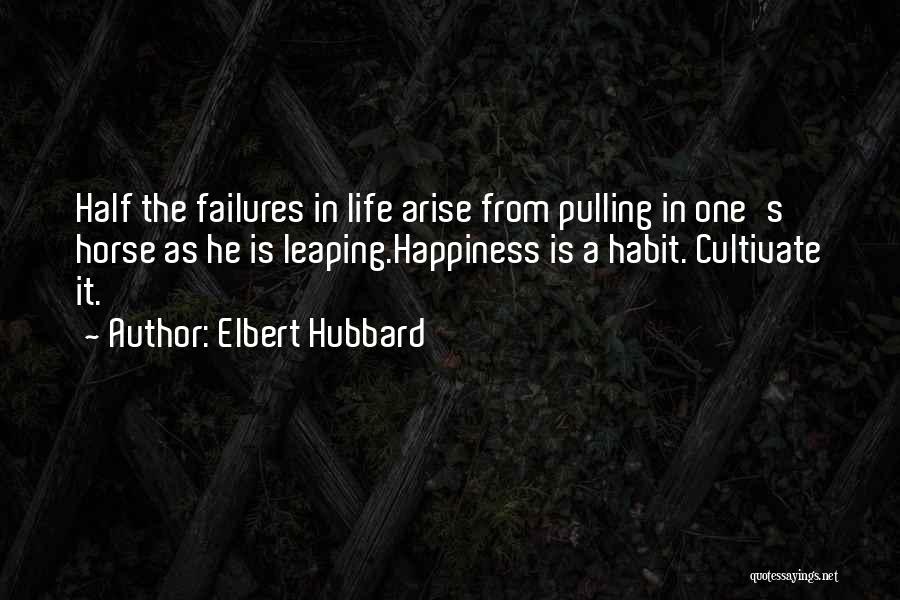 Elbert Hubbard Quotes: Half The Failures In Life Arise From Pulling In One's Horse As He Is Leaping.happiness Is A Habit. Cultivate It.