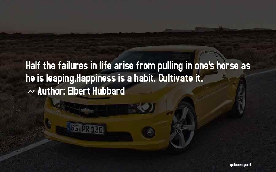 Elbert Hubbard Quotes: Half The Failures In Life Arise From Pulling In One's Horse As He Is Leaping.happiness Is A Habit. Cultivate It.
