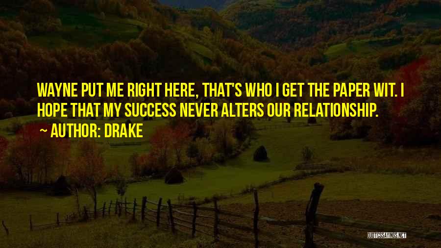 Drake Quotes: Wayne Put Me Right Here, That's Who I Get The Paper Wit. I Hope That My Success Never Alters Our