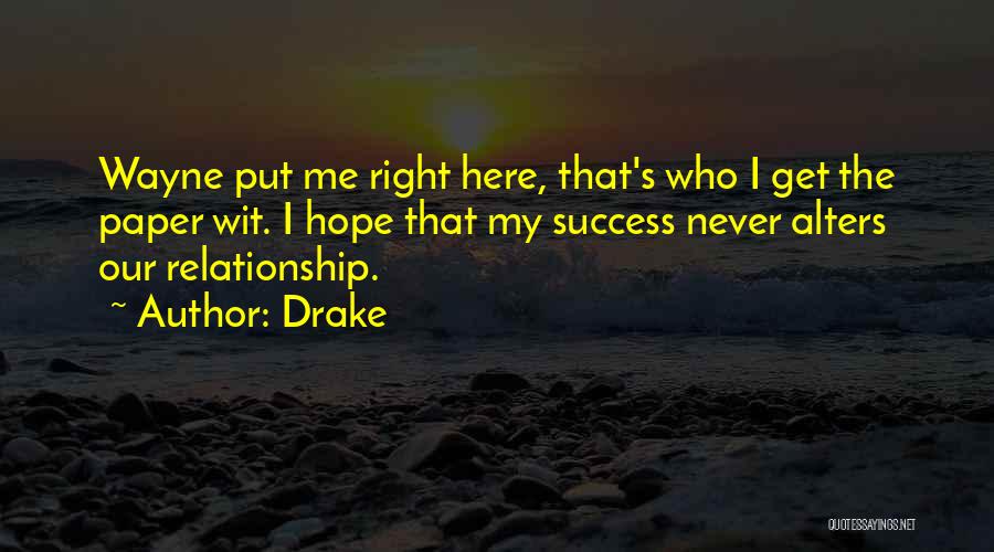 Drake Quotes: Wayne Put Me Right Here, That's Who I Get The Paper Wit. I Hope That My Success Never Alters Our