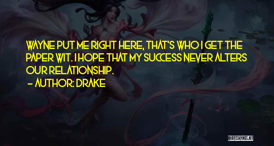 Drake Quotes: Wayne Put Me Right Here, That's Who I Get The Paper Wit. I Hope That My Success Never Alters Our