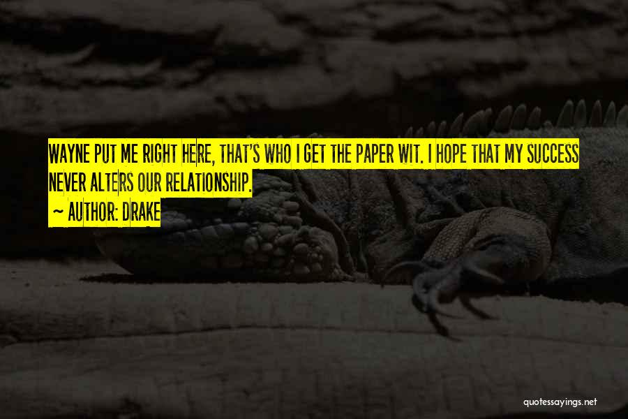 Drake Quotes: Wayne Put Me Right Here, That's Who I Get The Paper Wit. I Hope That My Success Never Alters Our